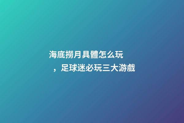 海底撈月具體怎么玩，足球迷必玩三大游戲